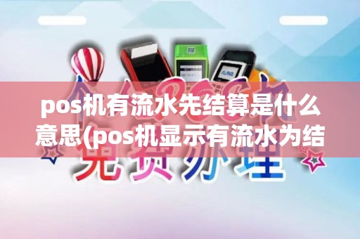 pos机有流水先结算是什么意思(pos机显示有流水为结算)