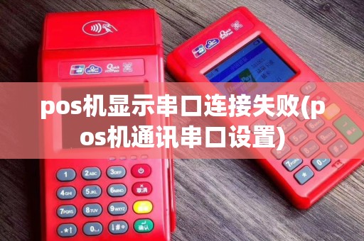 pos机显示串口连接失败(pos机通讯串口设置)