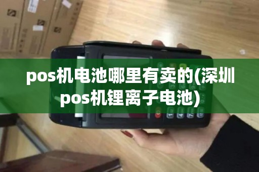 pos机电池哪里有卖的(深圳pos机锂离子电池)