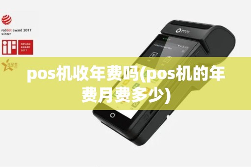 pos机收年费吗(pos机的年费月费多少)