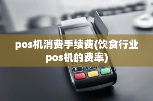 pos机消费手续费(饮食行业pos机的费率)