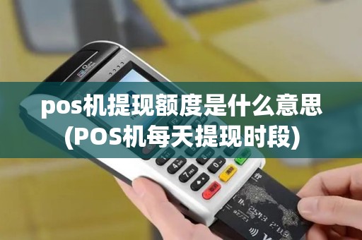 pos机提现额度是什么意思(POS机每天提现时段)