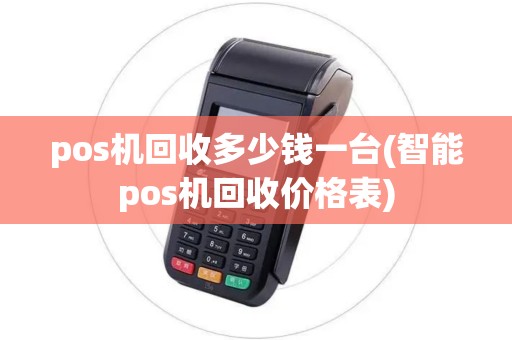 pos机回收多少钱一台(智能pos机回收价格表)