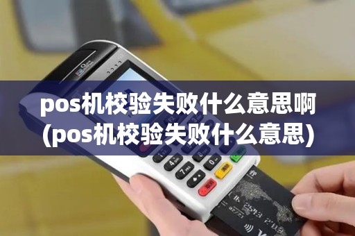 pos机校验失败什么意思啊(pos机校验失败什么意思)
