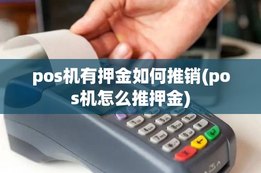 pos机有押金如何推销(pos机怎么推押金)
