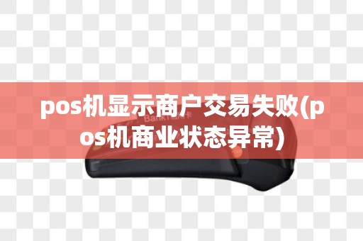 pos机显示商户交易失败(pos机商业状态异常)