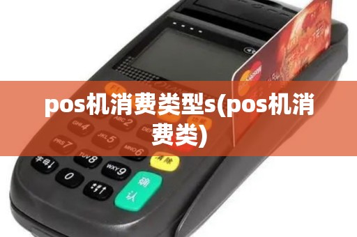 pos机消费类型s(pos机消费类)