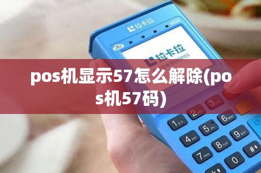 pos机显示57怎么解除(pos机57码)