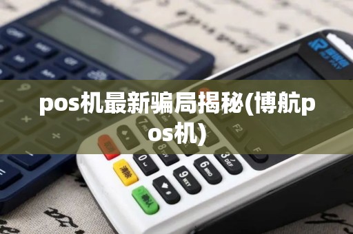 pos机最新骗局揭秘(博航pos机)