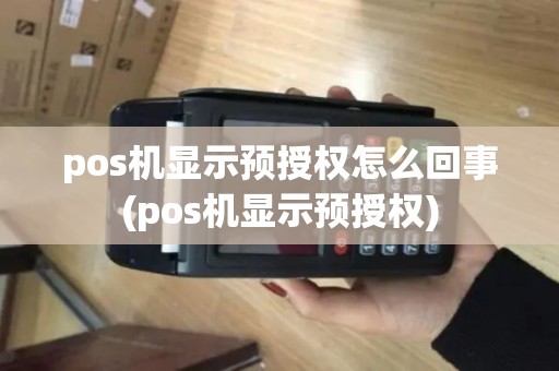 pos机显示预授权怎么回事(pos机显示预授权)