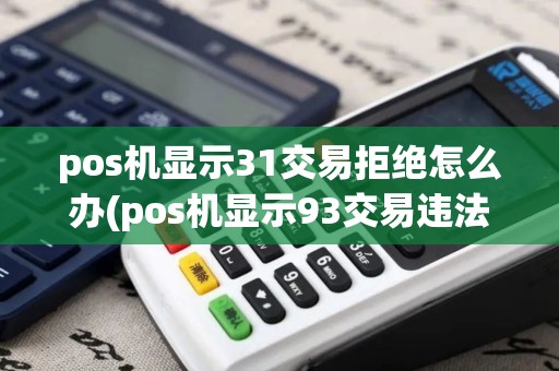 pos机显示31交易拒绝怎么办(pos机显示93交易违法)