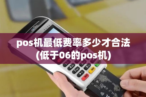 pos机最低费率多少才合法(低于06的pos机)
