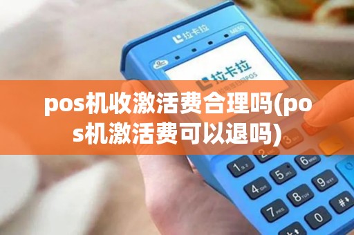 pos机收激活费合理吗(pos机激活费可以退吗)