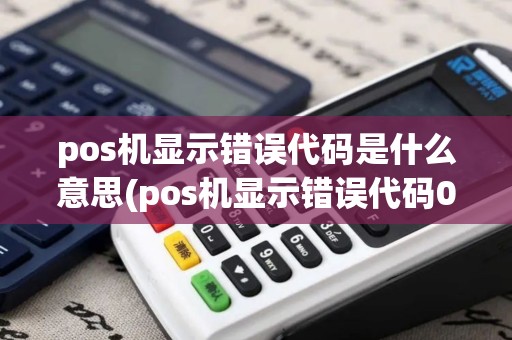 pos机显示错误代码是什么意思(pos机显示错误代码0000000)