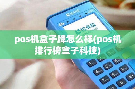 pos机盒子牌怎么样(pos机排行榜盒子科技)