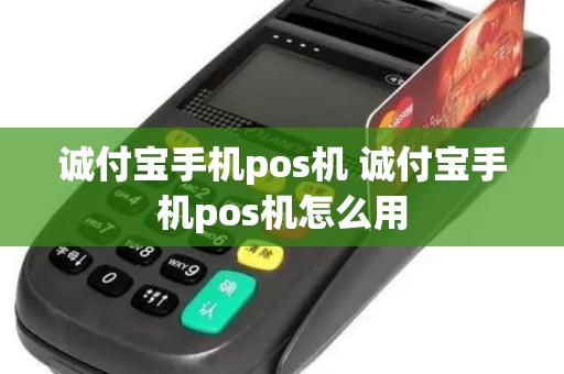 诚付宝手机pos机 诚付宝手机pos机怎么用