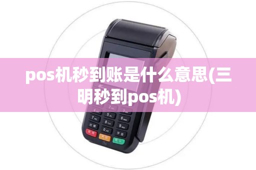 pos机秒到账是什么意思(三明秒到pos机)