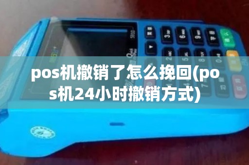pos机撤销了怎么挽回(pos机24小时撤销方式)