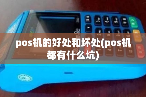 pos机的好处和坏处(pos机都有什么坑)