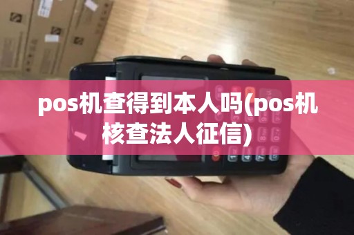 pos机查得到本人吗(pos机核查法人征信)