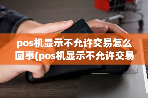 pos机显示不允许交易怎么回事(pos机显示不允许交易)