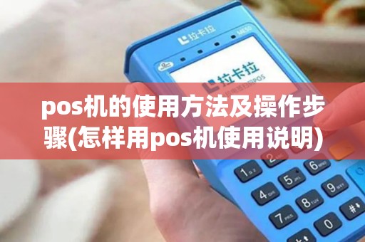 pos机的使用方法及操作步骤(怎样用pos机使用说明)