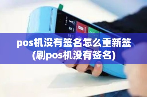 pos机没有签名怎么重新签(刷pos机没有签名)
