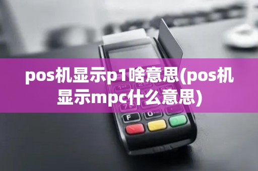 pos机显示p1啥意思(pos机显示mpc什么意思)