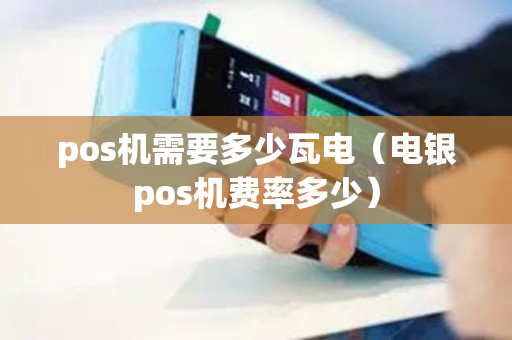 pos机需要多少瓦电（电银pos机费率多少）