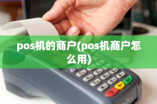 pos机的商户(pos机商户怎么用)