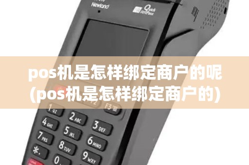 pos机是怎样绑定商户的呢(pos机是怎样绑定商户的)