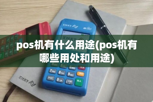 pos机有什么用途(pos机有哪些用处和用途)