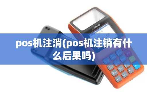 pos机注消(pos机注销有什么后果吗)