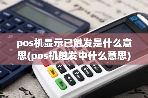 pos机显示已触发是什么意思(pos机触发中什么意思)