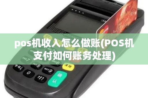 pos机收入怎么做账(POS机支付如何账务处理)