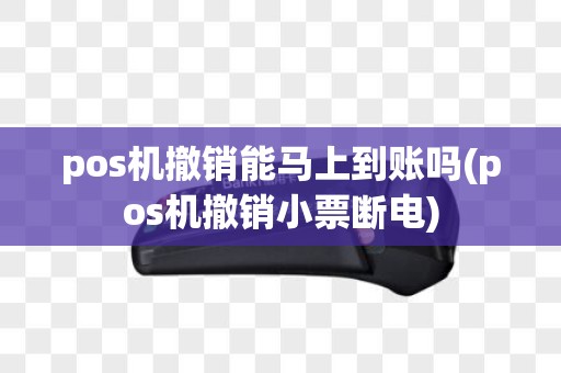 pos机撤销能马上到账吗(pos机撤销小票断电)