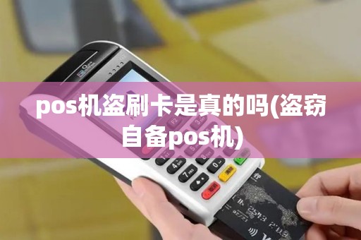 pos机盗刷卡是真的吗(盗窃自备pos机)