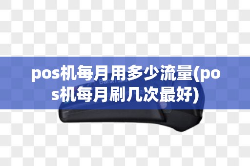 pos机每月用多少流量(pos机每月刷几次最好)