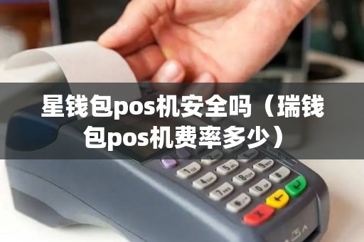 星钱包pos机安全吗（瑞钱包pos机费率多少）