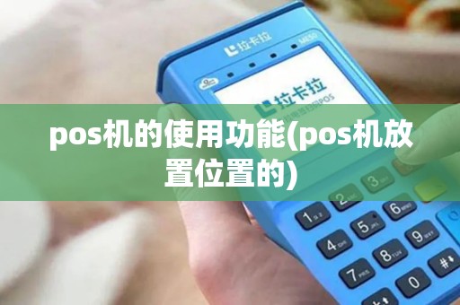 pos机的使用功能(pos机放置位置的)