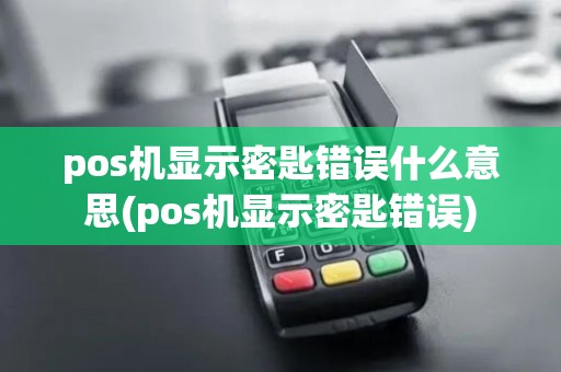 pos机显示密匙错误什么意思(pos机显示密匙错误)