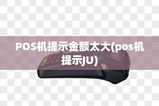 POS机提示金额太大(pos机提示JU)