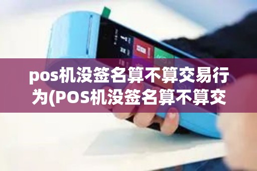 pos机没签名算不算交易行为(POS机没签名算不算交易)