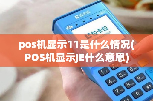 pos机显示11是什么情况(POS机显示JE什么意思)