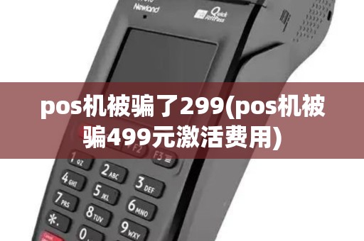 pos机被骗了299(pos机被骗499元激活费用)