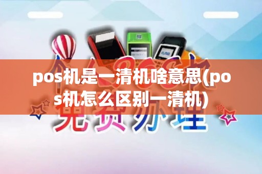 pos机是一清机啥意思(pos机怎么区别一清机)