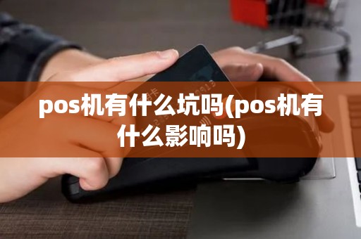 pos机有什么坑吗(pos机有什么影响吗)
