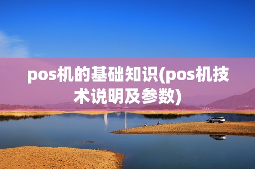 pos机的基础知识(pos机技术说明及参数)