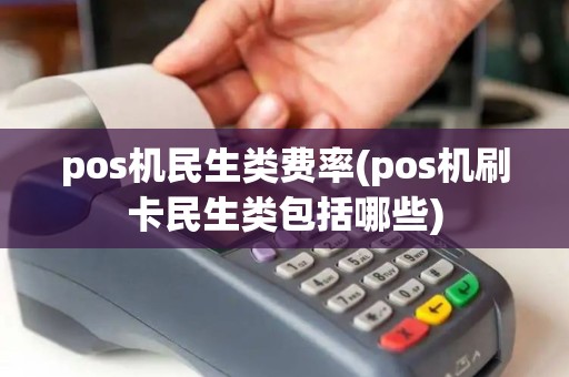 pos机民生类费率(pos机刷卡民生类包括哪些)