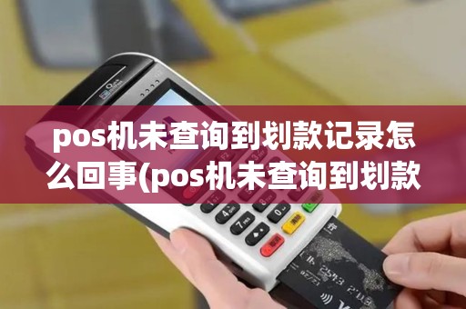 pos机未查询到划款记录怎么回事(pos机未查询到划款记录)